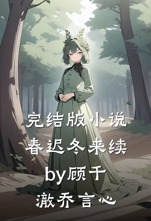 完结版小说春迟冬来续by顾千澈乔言心