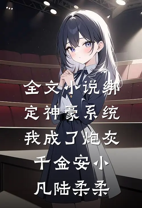全文小说绑定神豪系统，我成了炮灰千金安小凡陆柔柔