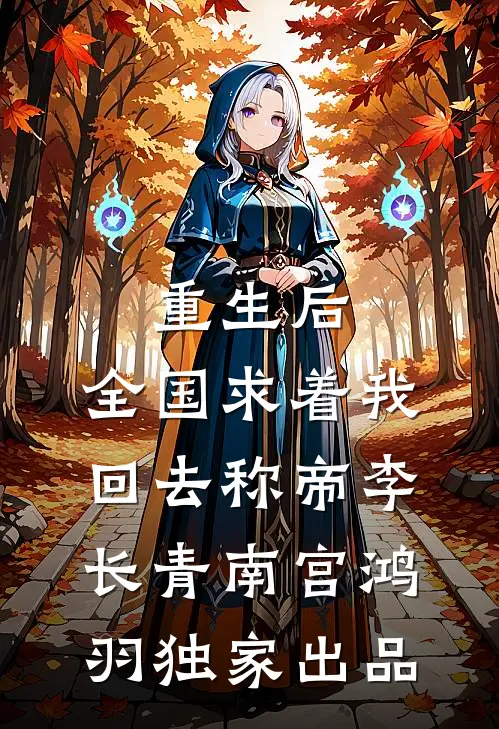 重生后，全国求着我回去称帝李长青南宫鸿羽独家出品