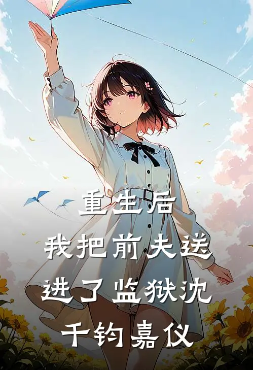《重生后，我把前夫送进了监狱》沈千钧嘉仪