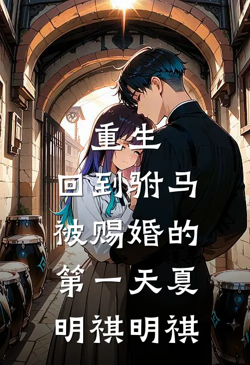 重生：回到驸马被赐婚的第一天夏明祺明祺