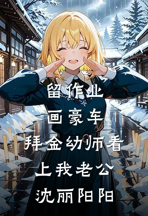 留作业画豪车，拜金幼师看上我老公沈丽阳阳