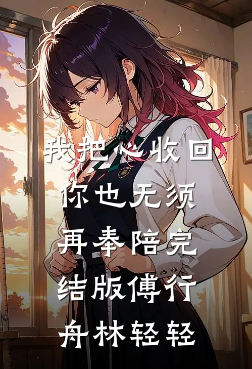 我把心收回，你也无须再奉陪完结版傅行舟林轻轻