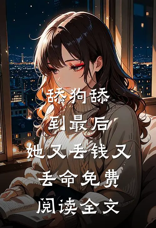 舔狗舔到最后，她又丢钱又丢命免费阅读全文