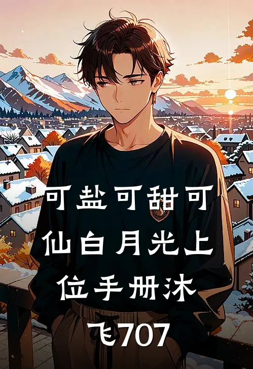 可盐可甜可仙白月光上位手册沐飞707