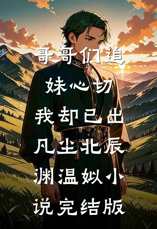 哥哥们追妹心切，我却已出凡尘北辰渊温姒小说完结版