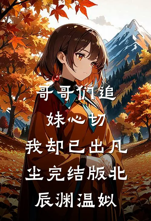 哥哥们追妹心切，我却已出凡尘完结版北辰渊温姒