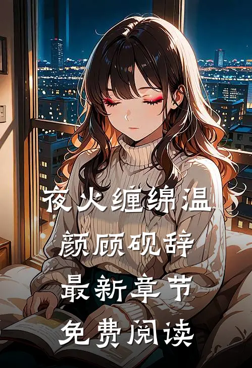 夜火缠绵温颜顾砚辞最新章节免费阅读