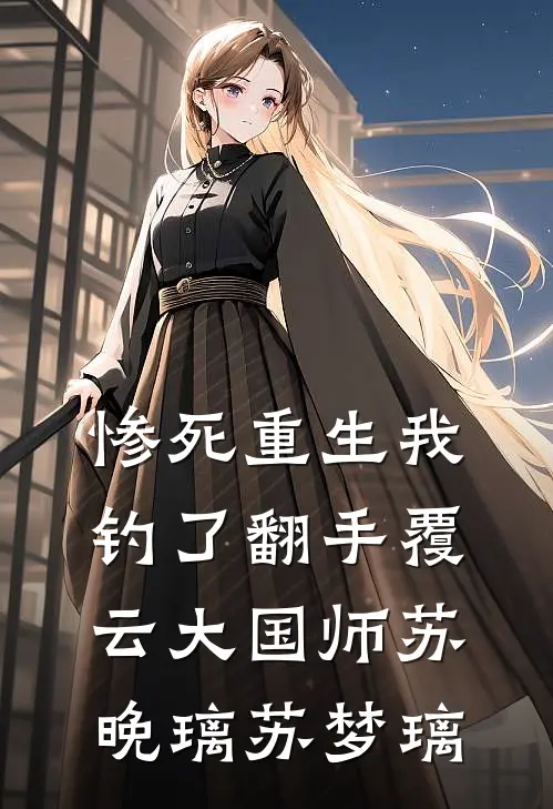 惨死重生我钓了翻手覆云大国师苏晚璃苏梦璃