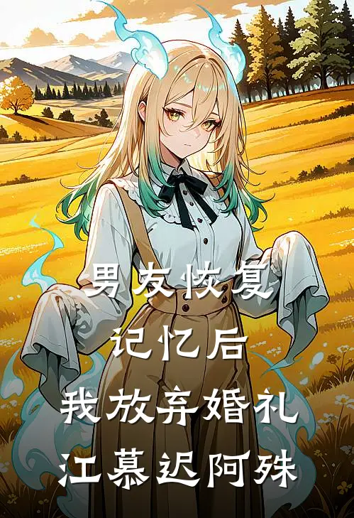 男友恢复记忆后，我放弃婚礼江慕迟阿殊