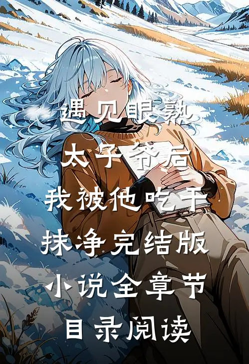 遇见眼熟太子爷后，我被他吃干抹净完结版小说全章节目录阅读