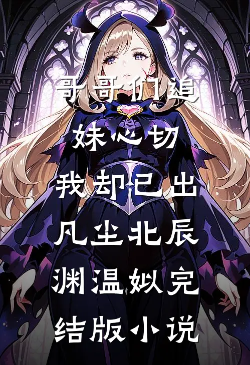 哥哥们追妹心切，我却已出凡尘北辰渊温姒完结版小说