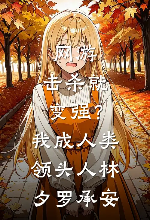 网游：击杀就变强？我成人类领头人林夕罗承安
