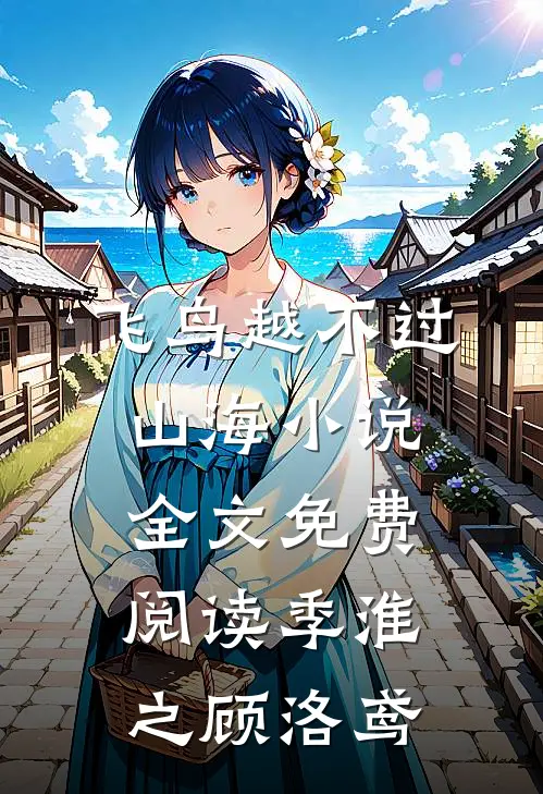 飞鸟越不过山海小说全文免费阅读季淮之顾洛鸢