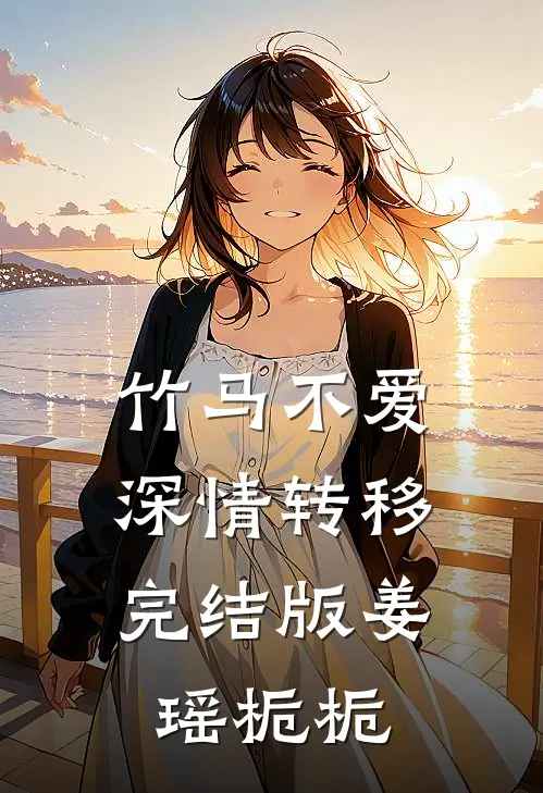 竹马不爱，深情转移完结版姜瑶栀栀