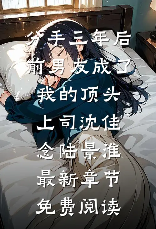 分手三年后，前男友成了我的顶头上司沈佳念陆景淮最新章节免费阅读
