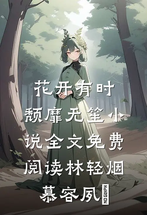 花开有时，颓靡无笙小说全文免费阅读林轻烟慕容夙玦