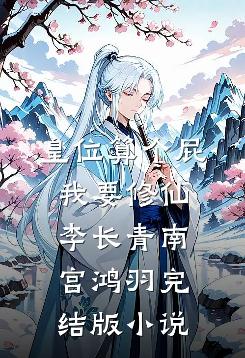 皇位算个屁，我要修仙李长青南宫鸿羽完结版小说