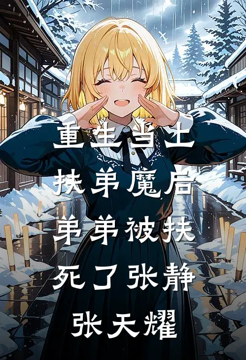 重生当上扶弟魔后，弟弟被扶死了张静张天耀