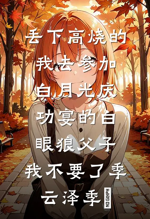丢下高烧的我去参加白月光庆功宴的白眼狼父子，我不要了季云泽季旸