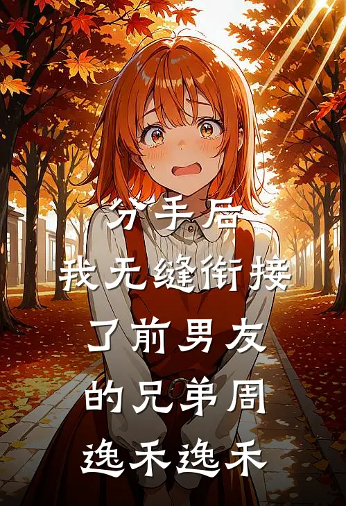 分手后，我无缝衔接了前男友的兄弟周逸禾逸禾