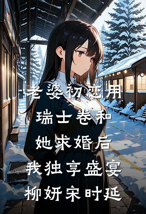 老婆初恋用瑞士卷和她求婚后，我独享盛宴柳妍宋时延