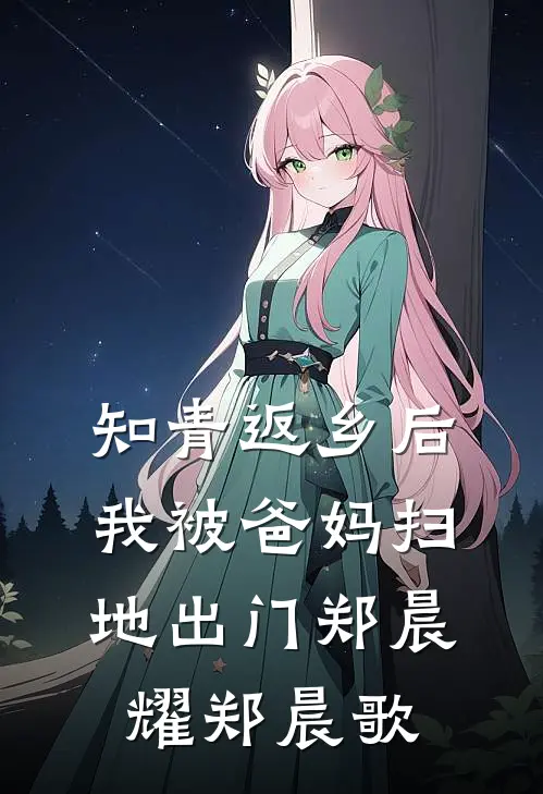 知青返乡后，我被爸妈扫地出门郑晨耀郑晨歌