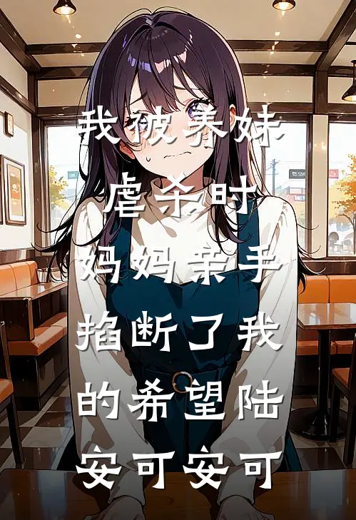 我被养妹虐杀时，妈妈亲手掐断了我的希望陆安可安可