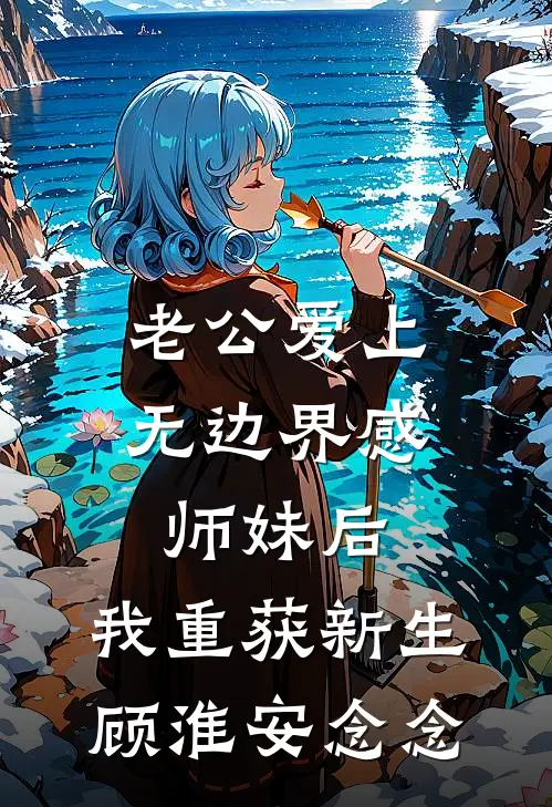 老公爱上无边界感师妹后，我重获新生顾淮安念念
