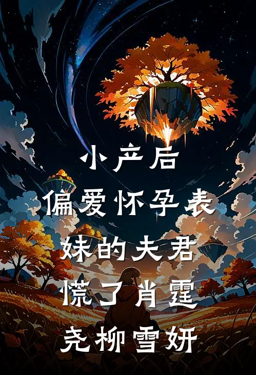 小产后，偏爱怀孕表妹的夫君慌了肖霆尧柳雪妍