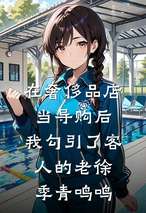 在奢侈品店当导购后，我勾引了客人的老徐季青鸣鸣