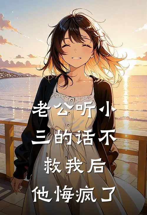 老公听小三的话不救我后，他悔疯了
