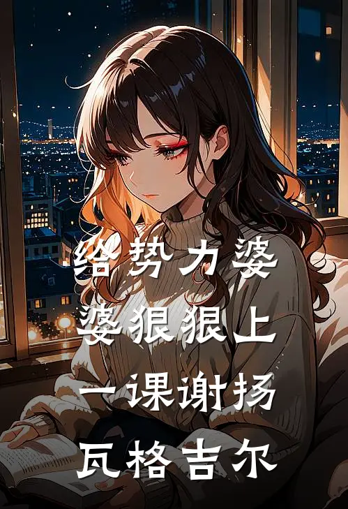 给势力婆婆狠狠上一课谢扬瓦格吉尔