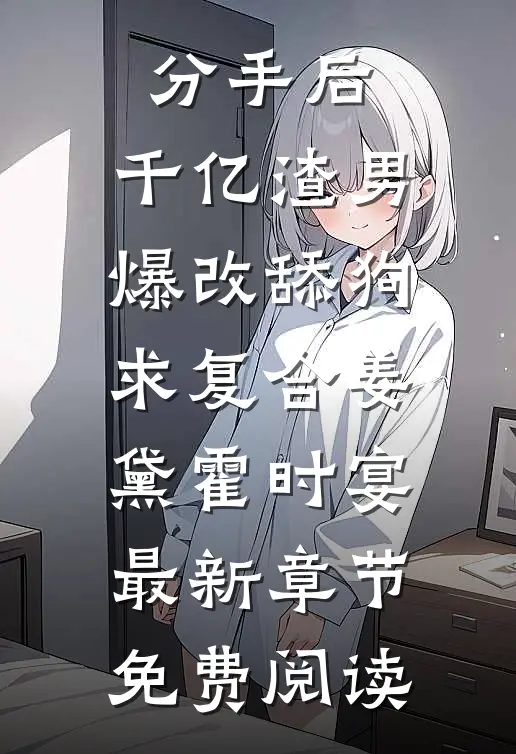 分手后，千亿渣男爆改舔狗求复合姜黛霍时宴最新章节免费阅读