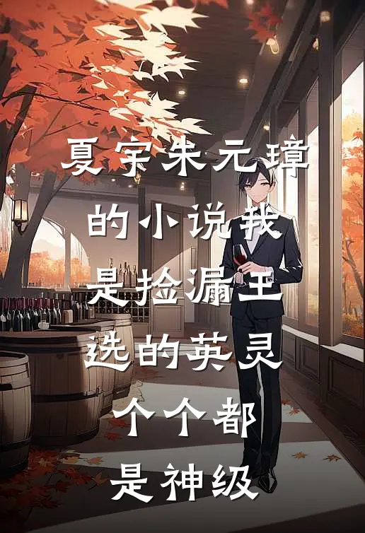 夏宇朱元璋的小说我是捡漏王，选的英灵个个都是神级