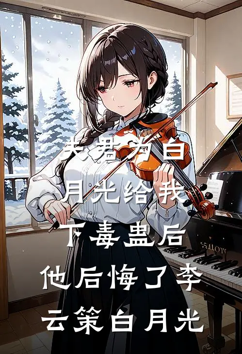 夫君为白月光给我下毒蛊后，他后悔了李云策白月光