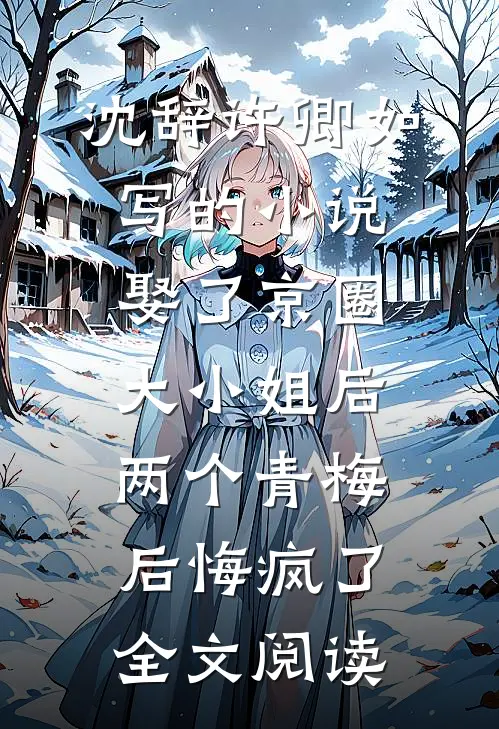 沈辞许卿如写的小说娶了京圈大小姐后，两个青梅后悔疯了全文阅读