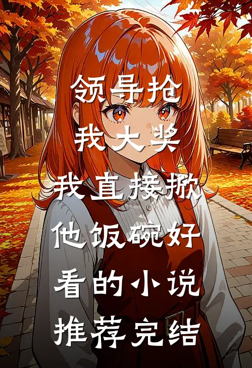 领导抢我大奖，我直接掀他饭碗好看的小说推荐完结