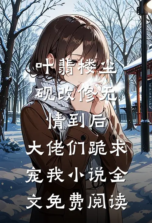 叶翡楼尘砚改修无情到后，大佬们跪求宠我小说全文免费阅读