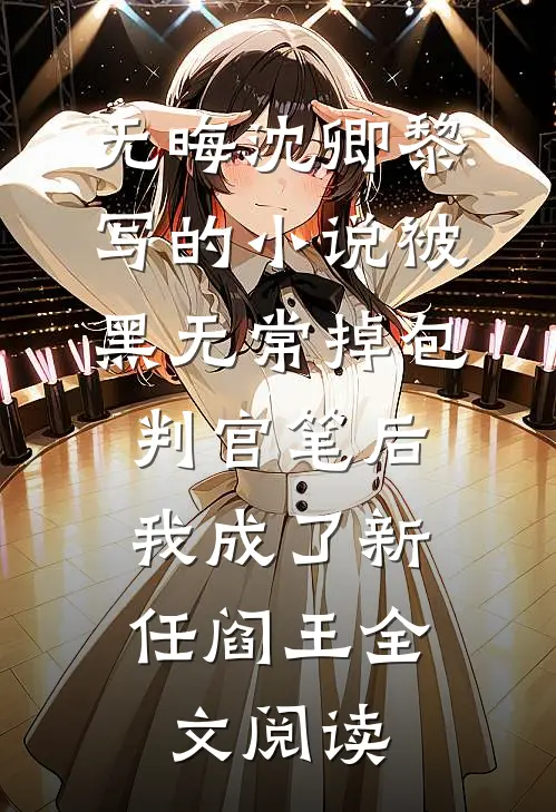 无晦沈卿黎写的小说被黑无常掉包判官笔后，我成了新任阎王全文阅读