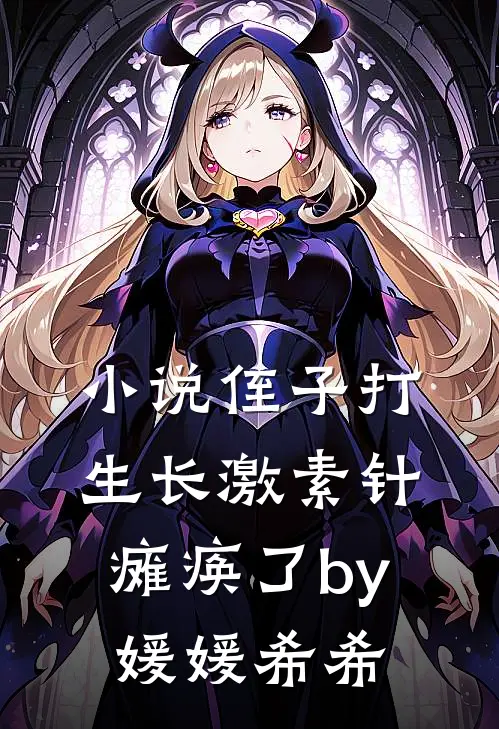 小说侄子打生长激素针瘫痪了by媛媛希希