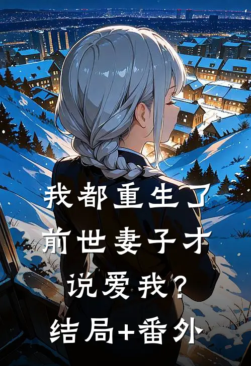 我都重生了，前世妻子才说爱我？结局+番外