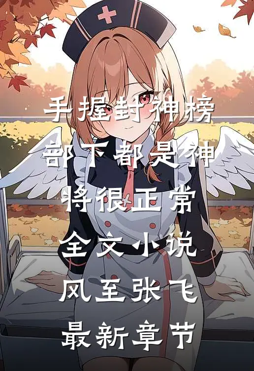 手握封神榜，部下都是神将很正常全文小说风至张飞最新章节