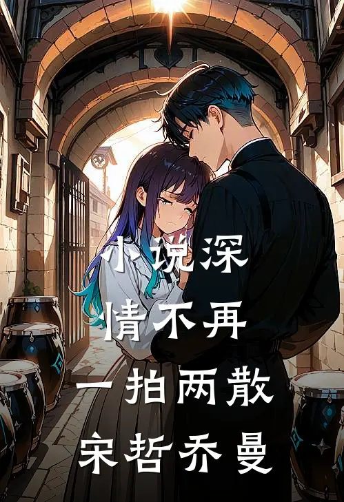 小说深情不再，一拍两散(宋哲乔曼)