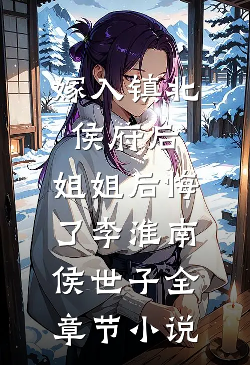 嫁入镇北侯府后，姐姐后悔了李淮南侯世子全章节小说