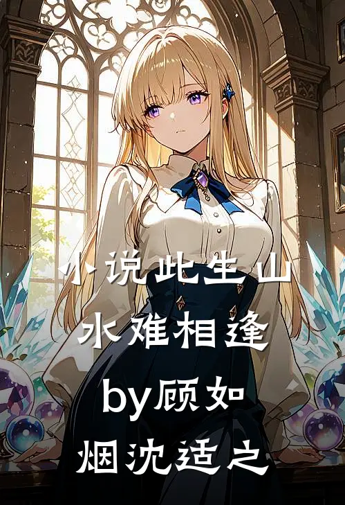 小说此生山水难相逢by顾如烟沈适之