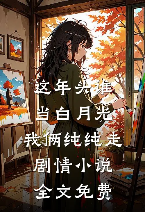 这年头谁当白月光，我俩纯纯走剧情小说全文免费
