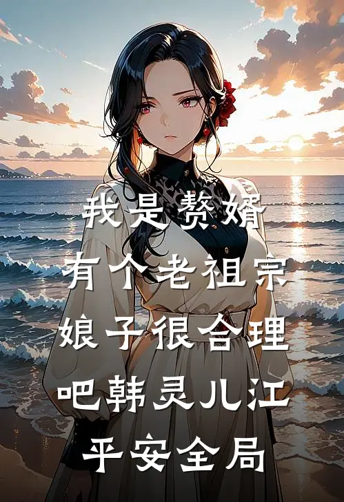 我是赘婿，有个老祖宗娘子很合理吧韩灵儿江平安全局