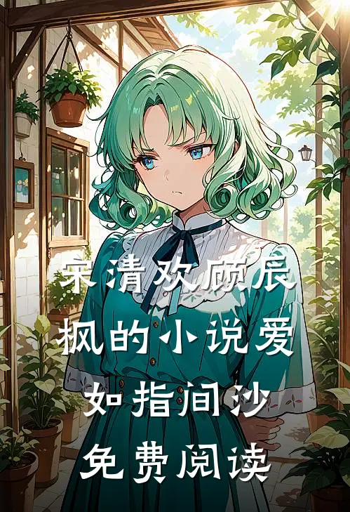 宋清欢顾辰枫的小说爱如指间沙免费阅读