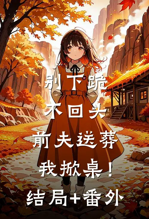 别下跪，不回头，前夫送葬我掀桌！结局+番外